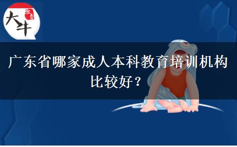 廣東省哪家成人本科教育培訓(xùn)機(jī)構(gòu)比較好？