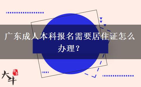 廣東成人本科報(bào)名需要居住證怎么辦理？