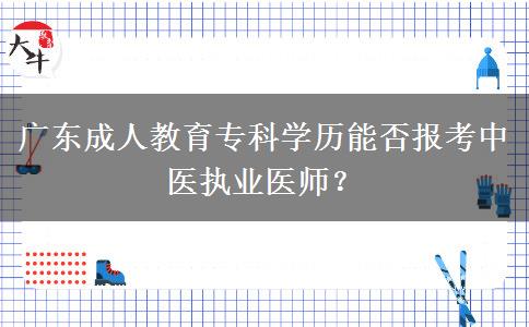 廣東成人教育?？茖W(xué)歷能否報考中醫(yī)執(zhí)業(yè)醫(yī)師？