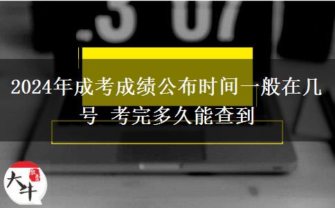 2024年成考成績公布時間一般在幾號 考完多久能查到