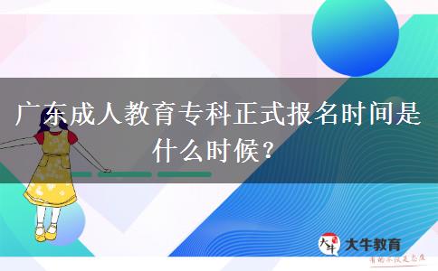廣東成人教育專科正式報名時間是什么時候？