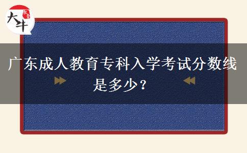 廣東成人教育?？迫雽W(xué)考試分?jǐn)?shù)線是多少？