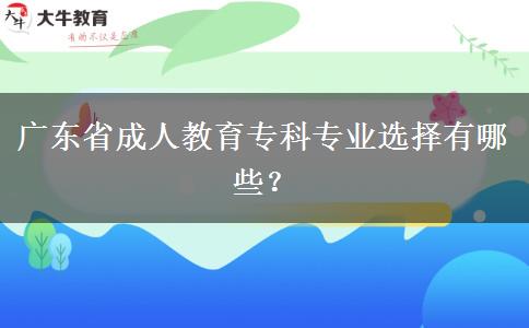 廣東省成人教育?？茖I(yè)選擇有哪些？