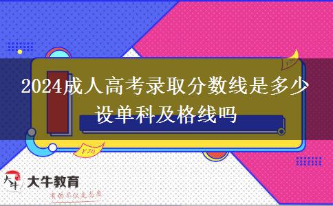2024成人高考錄取分數(shù)線是多少 設(shè)單科及格線嗎