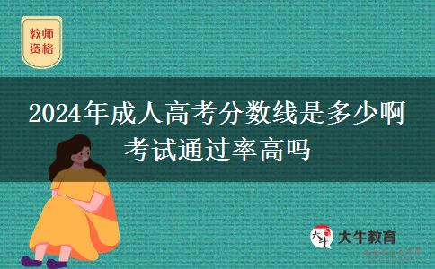 2024年成人高考分?jǐn)?shù)線是多少啊 考試通過率高嗎
