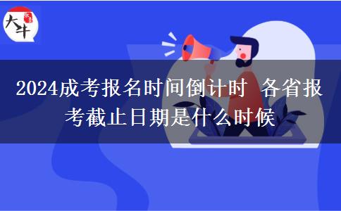 2024成考報(bào)名時(shí)間倒計(jì)時(shí) 各省報(bào)考截止日期是什么時(shí)候