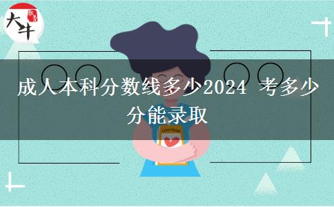 成人本科分?jǐn)?shù)線多少2024 考多少分能錄取