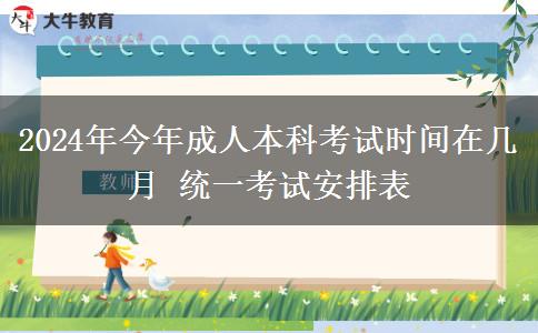 2024年今年成人本科考試時(shí)間在幾月 統(tǒng)一考試安排表