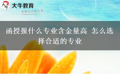 函授報什么專業(yè)含金量高 怎么選擇合適的專業(yè)