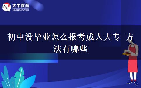 初中沒(méi)畢業(yè)怎么報(bào)考成人大專(zhuān) 方法有哪些
