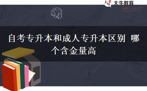 自考專升本和成人專升本區(qū)別 哪個含金量高