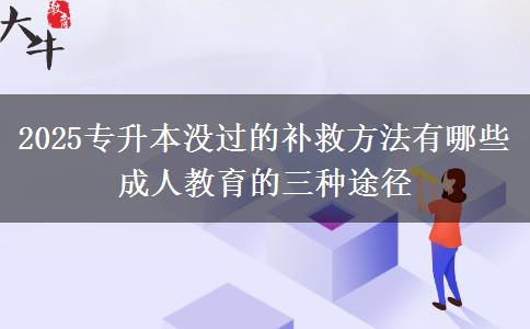 2025專升本沒過的補(bǔ)救方法有哪些 成人教育的三種途徑