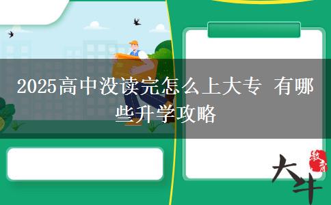 2025高中沒(méi)讀完怎么上大專(zhuān) 有哪些升學(xué)攻略