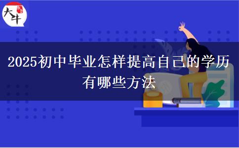 2025初中畢業(yè)怎樣提高自己的學歷 有哪些方法