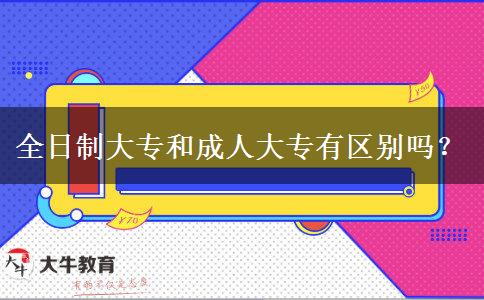 全日制大專和成人大專有區(qū)別嗎？