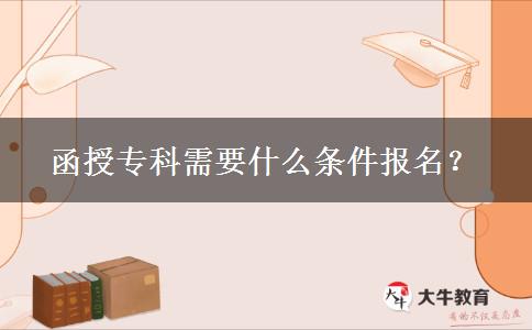 函授?？菩枰裁礂l件報名？