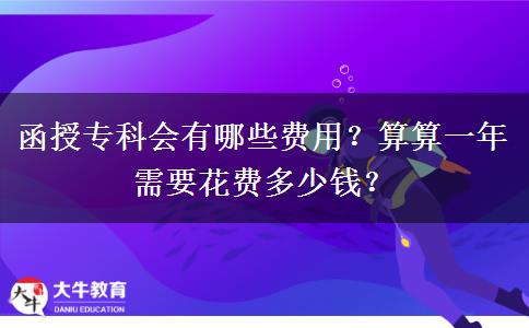 函授?？茣?huì)有哪些費(fèi)用？算算一年需要花費(fèi)多少錢？