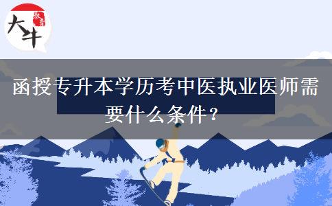 函授專升本學(xué)歷考中醫(yī)執(zhí)業(yè)醫(yī)師需要什么條件？
