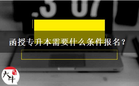 函授專升本需要什么條件報名？