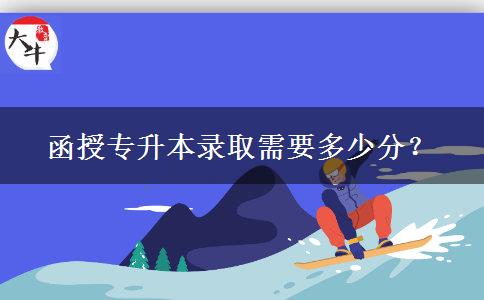 函授專升本錄取需要多少分？