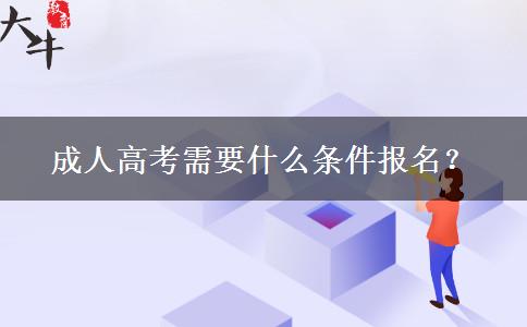 成人高考需要什么條件報(bào)名？