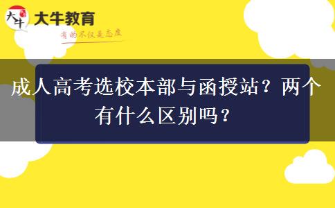 成人高考選校本部與函授站？?jī)蓚€(gè)有什么區(qū)別嗎？
