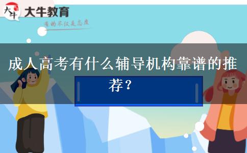 成人高考有什么輔導(dǎo)機(jī)構(gòu)靠譜的推薦？