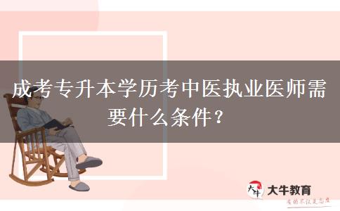 成考專升本學(xué)歷考中醫(yī)執(zhí)業(yè)醫(yī)師需要什么條件？