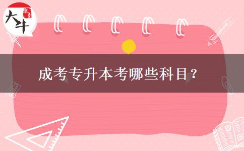 成考專升本考哪些科目？