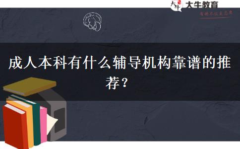 成人本科有什么輔導(dǎo)機(jī)構(gòu)靠譜的推薦？