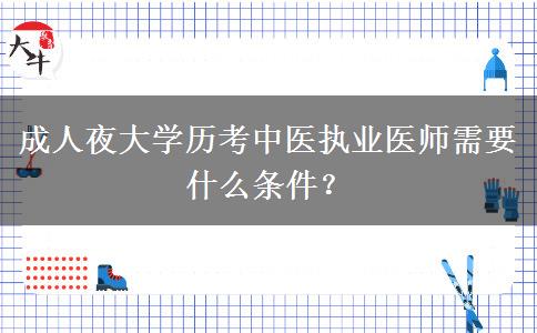 成人夜大學(xué)歷考中醫(yī)執(zhí)業(yè)醫(yī)師需要什么條件？