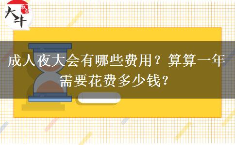 成人夜大會(huì)有哪些費(fèi)用？算算一年需要花費(fèi)多少錢？