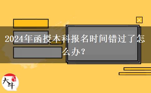2024年函授本科報(bào)名時(shí)間錯(cuò)過了怎么辦？