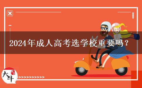 2024年成人高考選學(xué)校重要嗎？