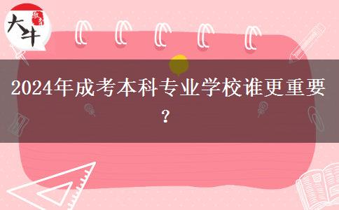 2024年成考本科專業(yè)學(xué)校誰(shuí)更重要？