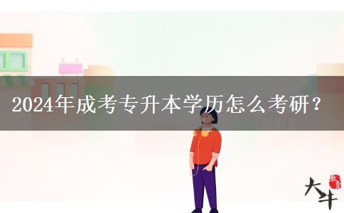 2024年成考專升本學(xué)歷怎么考研？
