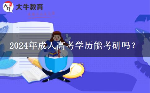 2024年成人高考學(xué)歷能考研嗎？