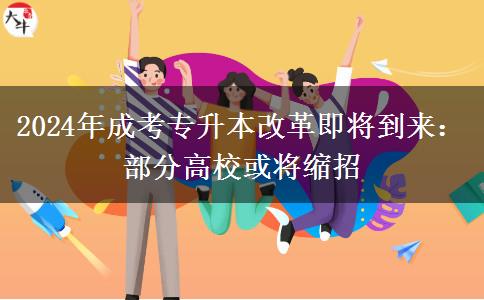 2024年成考專升本改革即將到來(lái)：部分高?；?qū)⒖s招