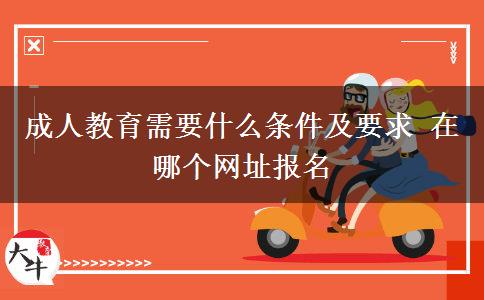 成人教育需要什么條件及要求 在哪個網址報名