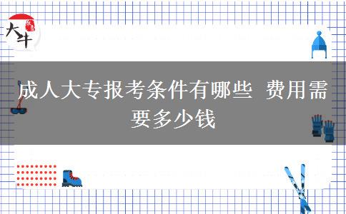 成人大專報考條件有哪些 費用需要多少錢