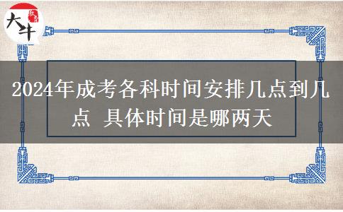 2024年成考各科時間安排幾點到幾點 具體時間是哪兩天