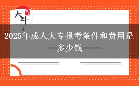 2025年成人大專(zhuān)報(bào)考條件和費(fèi)用是多少錢(qián)