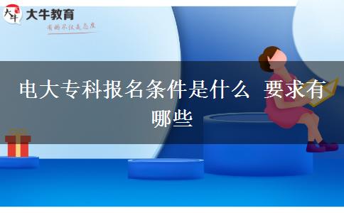 電大專(zhuān)科報(bào)名條件是什么 要求有哪些