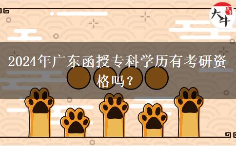 2024年廣東函授專(zhuān)科學(xué)歷有考研資格嗎？