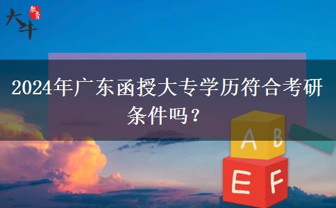 2024年廣東函授大專學(xué)歷符合考研條件嗎？