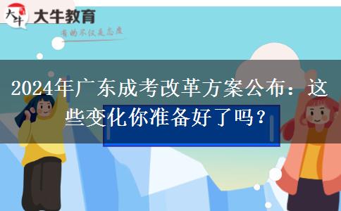 2024年廣東成考改革方案公布：這些變化你準備好了嗎？