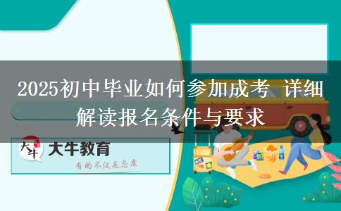 2025初中畢業(yè)如何參加成考 詳細解讀報名條件與要求