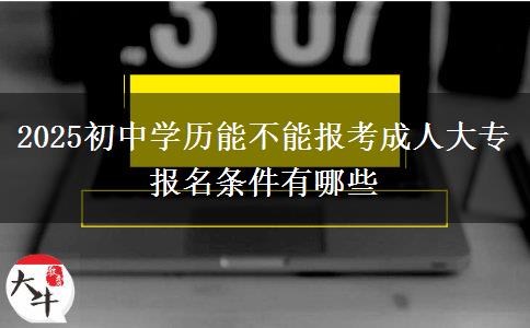2025初中學(xué)歷能不能報考成人大專 報名條件有哪些