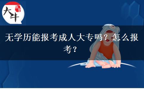無(wú)學(xué)歷能報(bào)考成人大專嗎？怎么報(bào)考？