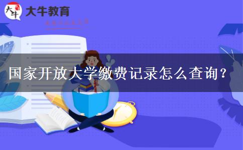 國家開放大學(xué)繳費(fèi)記錄怎么查詢？